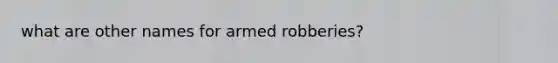 what are other names for armed robberies?