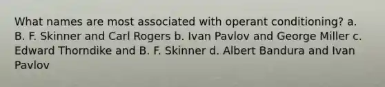 What names are most associated with operant conditioning? a. B. F. Skinner and Carl Rogers b. Ivan Pavlov and George Miller c. Edward Thorndike and B. F. Skinner d. Albert Bandura and Ivan Pavlov