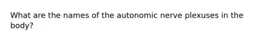 What are the names of the autonomic nerve plexuses in the body?