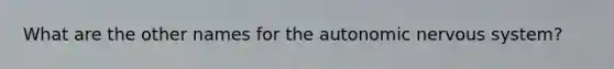 What are the other names for the autonomic nervous system?