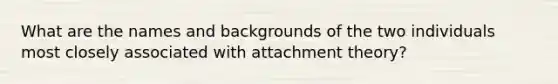 What are the names and backgrounds of the two individuals most closely associated with attachment theory?