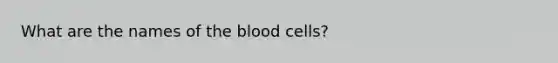 What are the names of the blood cells?