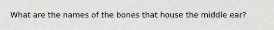 What are the names of the bones that house the middle ear?