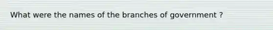 What were the names of the branches of government ?