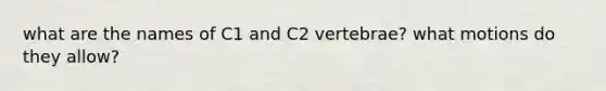 what are the names of C1 and C2 vertebrae? what motions do they allow?