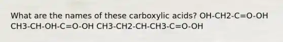 What are the names of these carboxylic acids? OH-CH2-C=O-OH CH3-CH-OH-C=O-OH CH3-CH2-CH-CH3-C=O-OH