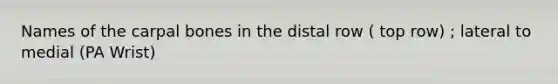 Names of the carpal bones in the distal row ( top row) ; lateral to medial (PA Wrist)