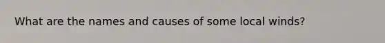 What are the names and causes of some local winds?