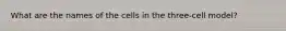 What are the names of the cells in the three-cell model?