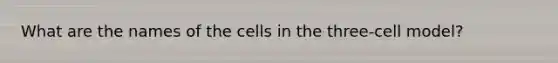 What are the names of the cells in the three-cell model?