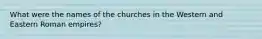 What were the names of the churches in the Western and Eastern Roman empires?