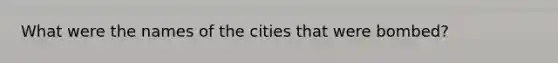 What were the names of the cities that were bombed?