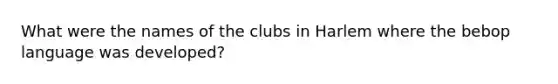 What were the names of the clubs in Harlem where the bebop language was developed?