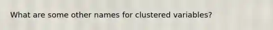 What are some other names for clustered variables?