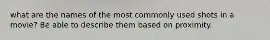 what are the names of the most commonly used shots in a movie? Be able to describe them based on proximity.