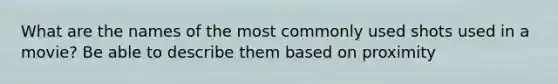 What are the names of the most commonly used shots used in a movie? Be able to describe them based on proximity
