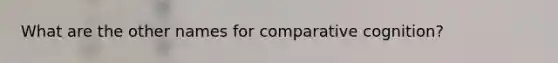What are the other names for comparative cognition?
