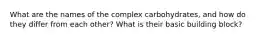 What are the names of the complex carbohydrates, and how do they differ from each other? What is their basic building block?