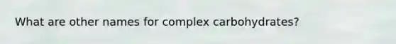 What are other names for complex carbohydrates?