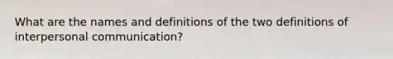 What are the names and definitions of the two definitions of interpersonal communication?