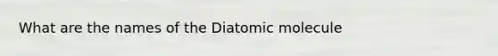 What are the names of the Diatomic molecule