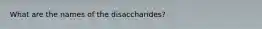 What are the names of the disaccharides?