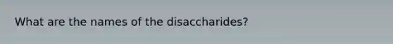 What are the names of the disaccharides?