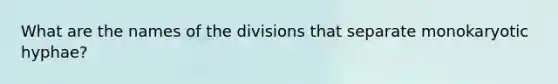 What are the names of the divisions that separate monokaryotic hyphae?