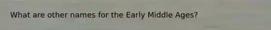 What are other names for the Early Middle Ages?