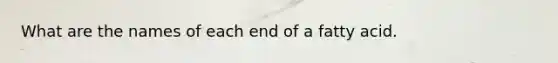 What are the names of each end of a fatty acid.