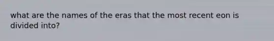 what are the names of the eras that the most recent eon is divided into?