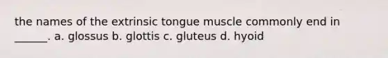 the names of the extrinsic tongue muscle commonly end in ______. a. glossus b. glottis c. gluteus d. hyoid