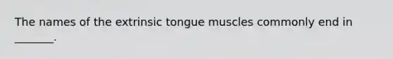 The names of the extrinsic tongue muscles commonly end in _______.