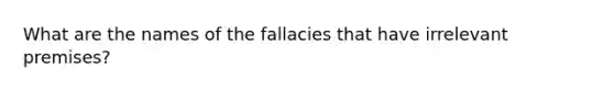 What are the names of the fallacies that have irrelevant premises?