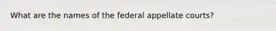 What are the names of the federal appellate courts?