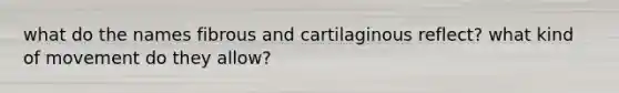 what do the names fibrous and cartilaginous reflect? what kind of movement do they allow?