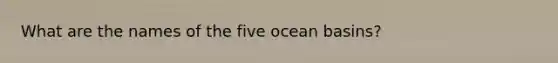 What are the names of the five ocean basins?