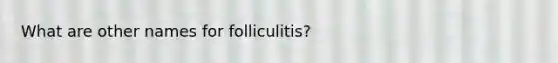 What are other names for folliculitis?