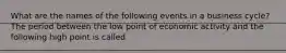 What are the names of the following events in a business​ cycle? The period between the low point of economic activity and the following high point is called