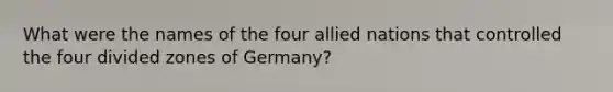 What were the names of the four allied nations that controlled the four divided zones of Germany?