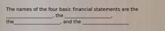 The names of the four basic financial statements are the ____________________, the ____________________, the____________________, and the ____________________