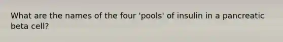 What are the names of the four 'pools' of insulin in a pancreatic beta cell?