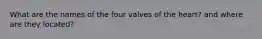 What are the names of the four valves of the heart? and where are they located?