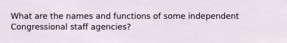 What are the names and functions of some independent Congressional staff agencies?