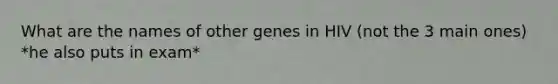 What are the names of other genes in HIV (not the 3 main ones) *he also puts in exam*