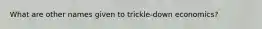 What are other names given to trickle-down economics?