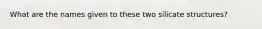 What are the names given to these two silicate structures?