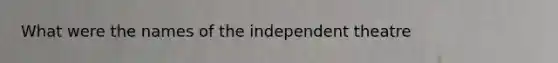 What were the names of the independent theatre