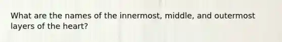 What are the names of the innermost, middle, and outermost layers of the heart?