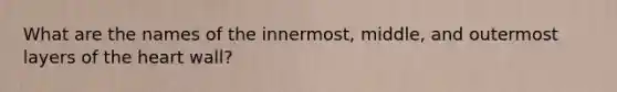 What are the names of the innermost, middle, and outermost layers of the heart wall?